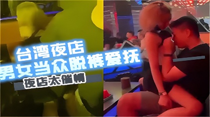 台湾夜店疯传陌生男女当众脱裤爱抚私处夜店太催情